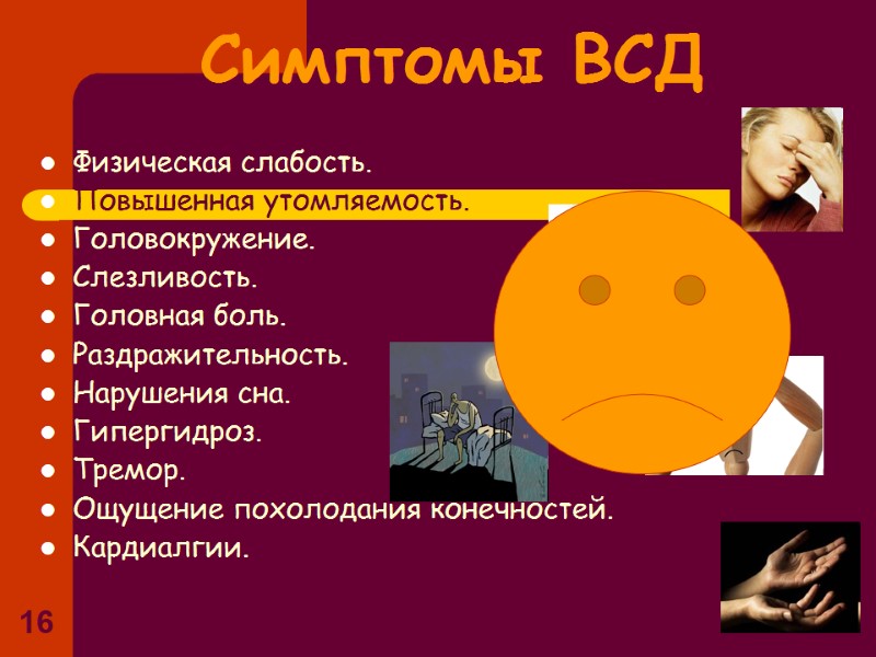 16 Симптомы ВСД Физическая слабость. Повышенная утомляемость. Головокружение. Слезливость. Головная боль. 16 Симптомы ВСД Физическая слабость. Повышенная утомляемость. Головокружение. Слезливость. Головная боль.